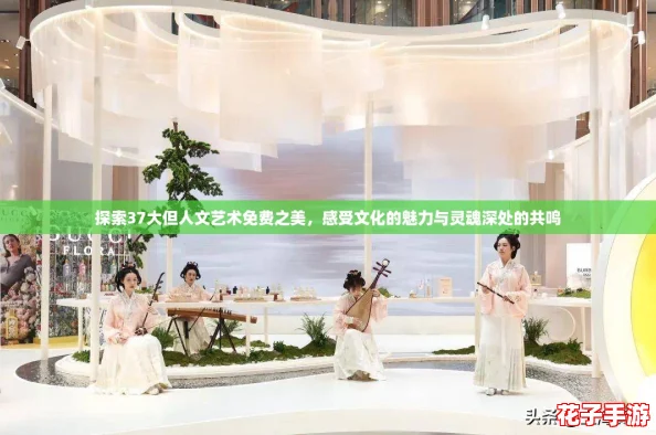 探索37大但人文艺术免费之美,感受文化的魅力与灵魂深处的共鸣 探索37大但人文艺术免费之美,感受文化的魅力与灵魂深处的共鸣
