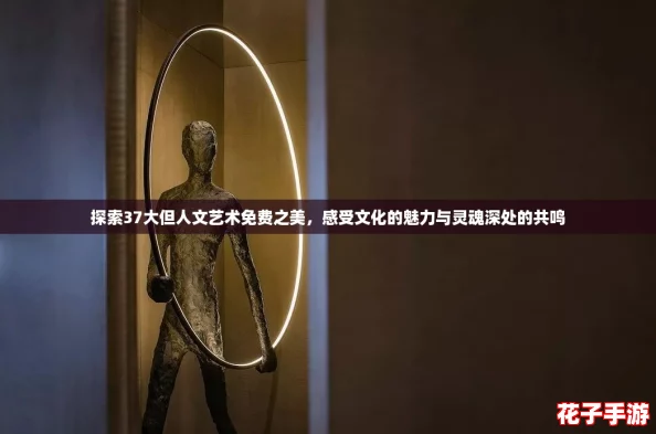 探索37大但人文艺术免费之美,感受文化的魅力与灵魂深处的共鸣 探索37大但人文艺术免费之美,感受文化的魅力与灵魂深处的共鸣