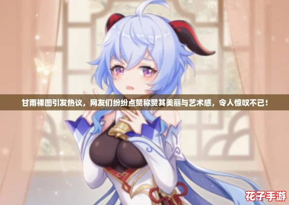 甘雨裸图引发热议，网友们纷纷点赞称赞其美丽与艺术感，令人惊叹不已！