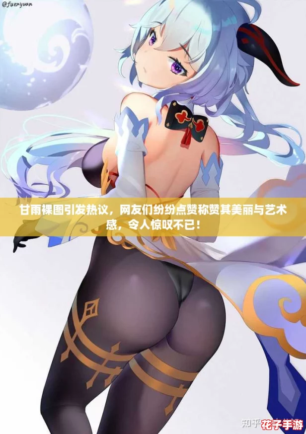 甘雨裸图引发热议，网友们纷纷点赞称赞其美丽与艺术感，令人惊叹不已！