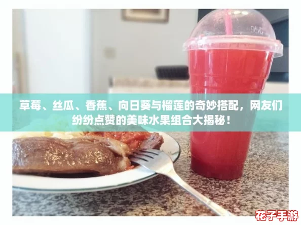 草莓、丝瓜、香蕉、向日葵与榴莲的奇妙搭配,网友们纷纷点赞的美味水果组合大揭秘! 草莓、丝瓜、香蕉、向日葵与榴莲的奇妙搭配,网友们纷纷点赞的美味水果组合大揭秘!