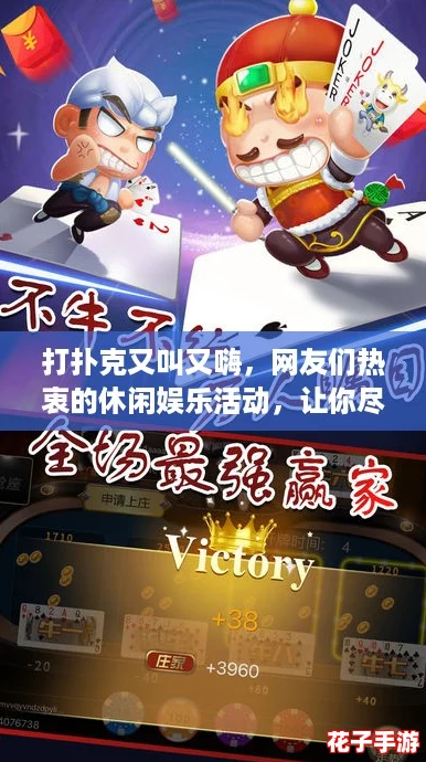 打扑克又叫又嗨，网友们热衷的休闲娱乐活动，让你尽享欢乐与刺激的游戏体验！