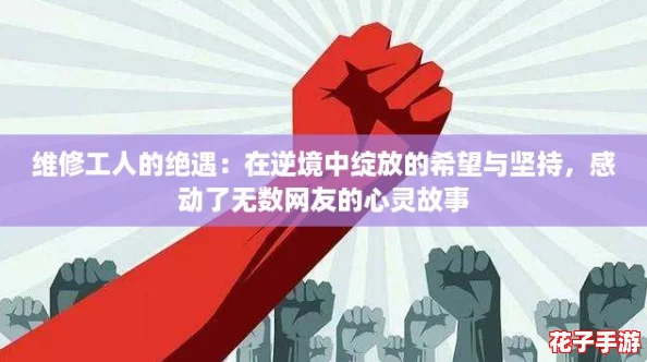 维修工人的绝遇:在逆境中绽放的希望与坚持,感动了无数网友的心灵故事 维修工人的绝遇:在逆境中绽放的希望与坚持,感动了无数网友的心灵故事