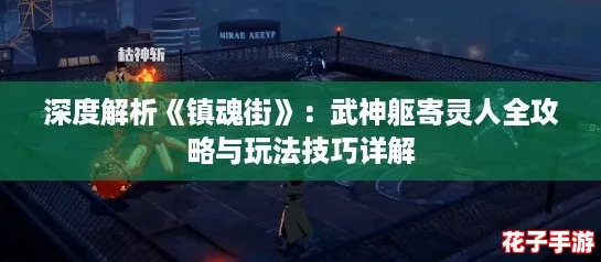 深度解析《镇魂街》:武神躯寄灵人全攻略与玩法技巧详解 深度解析《镇魂街》:武神躯寄灵人全攻略与玩法技巧详解