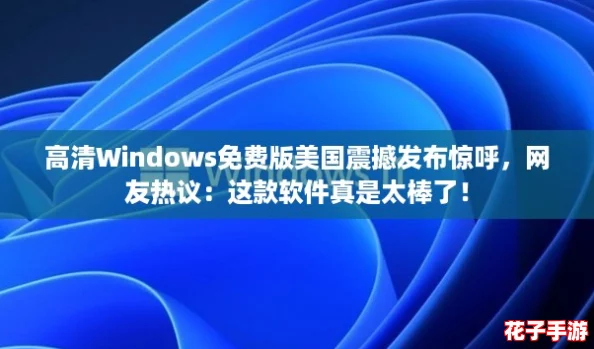 高清Windows免费版美国震撼发布惊呼，网友热议：这款软件真是太棒了！