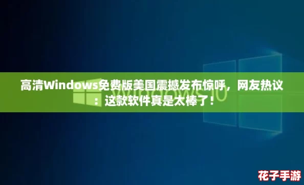 高清Windows免费版美国震撼发布惊呼,网友热议:这款软件真是太棒了! 高清Windows免费版美国震撼发布惊呼,网友热议:这款软件真是太棒了!