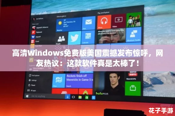 高清Windows免费版美国震撼发布惊呼,网友热议:这款软件真是太棒了! 高清Windows免费版美国震撼发布惊呼,网友热议:这款软件真是太棒了!