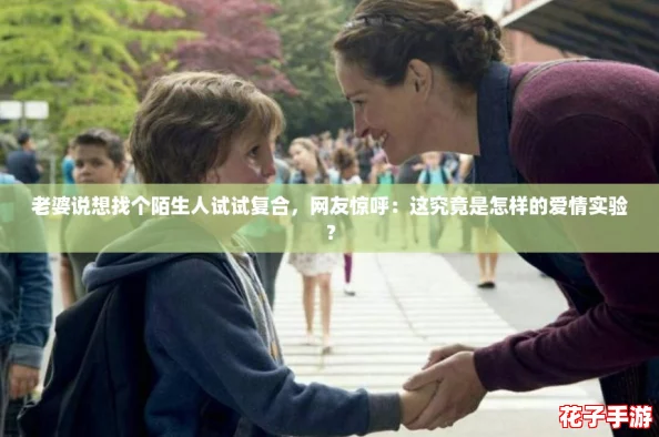 老婆说想找个陌生人试试复合，网友惊呼：这究竟是怎样的爱情实验？