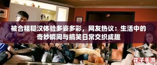 被合租糙汉体验多姿多彩，网友热议：生活中的奇妙瞬间与搞笑日常交织成趣