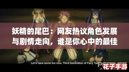 妖精的尾巴：网友热议角色发展与剧情走向，谁是你心中的最佳魔法师？