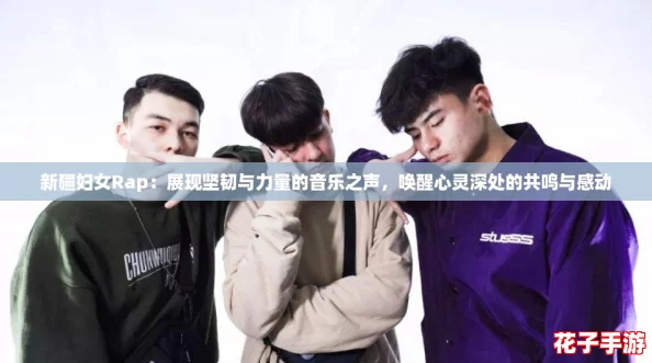 新疆妇女Rap：展现坚韧与力量的音乐之声，唤醒心灵深处的共鸣与感动