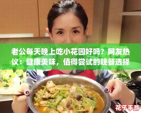 老公每天晚上吃小花园好吗？网友热议：健康美味，值得尝试的晚餐选择！