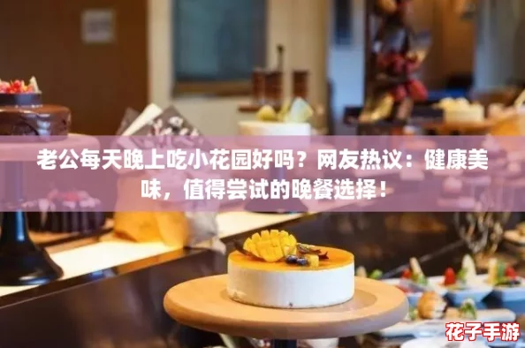老公每天晚上吃小花园好吗？网友热议：健康美味，值得尝试的晚餐选择！