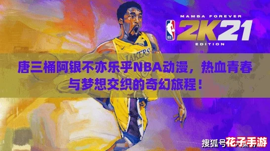唐三桶阿银不亦乐乎NBA动漫,热血青春与梦想交织的奇幻旅程! 唐三桶阿银不亦乐乎NBA动漫,热血青春与梦想交织的奇幻旅程!