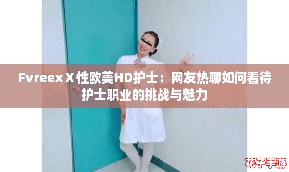 FvreexⅩ性欧美HD护士：网友热聊如何看待护士职业的挑战与魅力