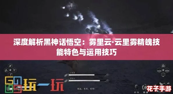 深度解析黑神话悟空：雾里云·云里雾精魄技能特色与运用技巧