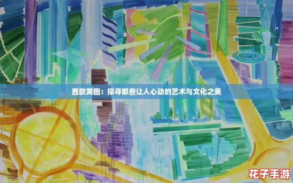 西欧黄图：探寻那些让人心动的艺术与文化之美