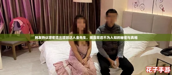 网友热议泄密流出嫖妓达人金先生，揭露背后不为人知的秘密与真相