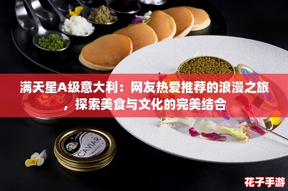 满天星A级意大利：网友热爱推荐的浪漫之旅，探索美食与文化的完美结合