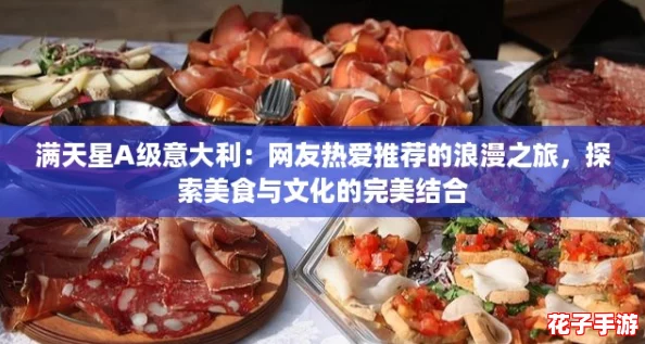 满天星A级意大利:网友热爱推荐的浪漫之旅,探索美食与文化的完美结合 满天星A级意大利:网友热爱推荐的浪漫之旅,探索美食与文化的完美结合