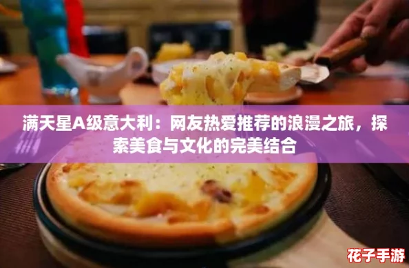 满天星A级意大利:网友热爱推荐的浪漫之旅,探索美食与文化的完美结合 满天星A级意大利:网友热爱推荐的浪漫之旅,探索美食与文化的完美结合