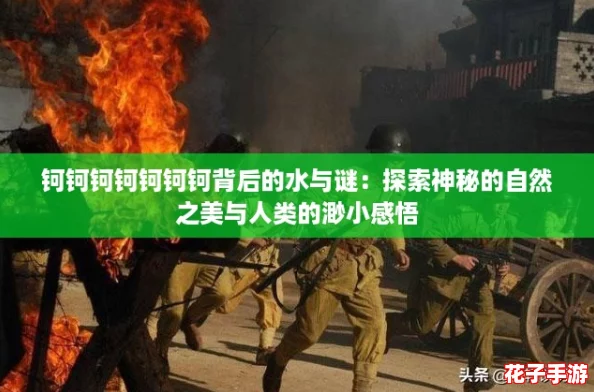 钶钶钶钶钶钶钶背后的水与谜：探索神秘的自然之美与人类的渺小感悟