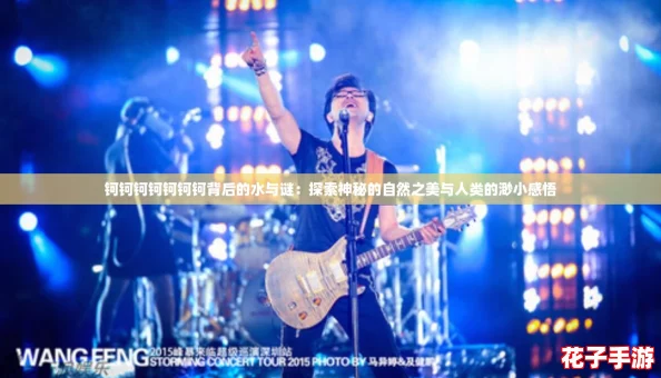 钶钶钶钶钶钶钶背后的水与谜:探索神秘的自然之美与人类的渺小感悟 钶钶钶钶钶钶钶背后的水与谜:探索神秘的自然之美与人类的渺小感悟