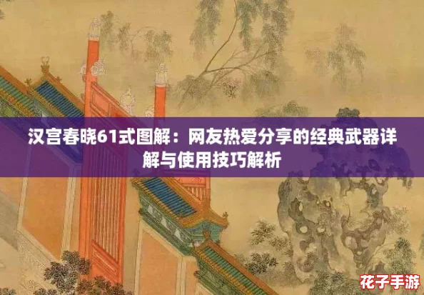 汉宫春晓61式图解:网友热爱分享的经典武器详解与使用技巧解析 汉宫春晓61式图解:网友热爱分享的经典武器详解与使用技巧解析
