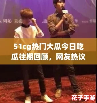 51cg热门大瓜今日吃瓜往期回顾，网友热议：那些让人捧腹的搞笑瞬间合集！