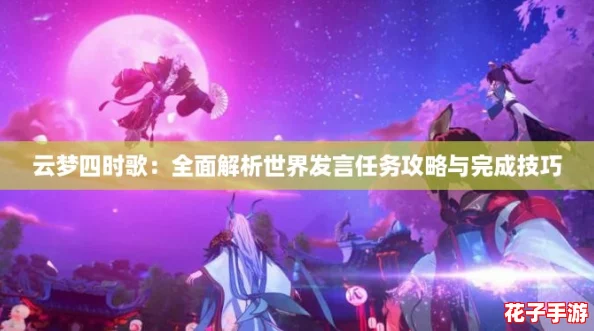 云梦四时歌：全面解析世界发言任务攻略与完成技巧