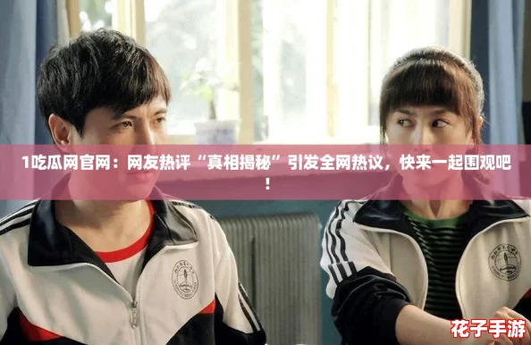 1吃瓜网官网：网友热评“真相揭秘”引发全网热议，快来一起围观吧！