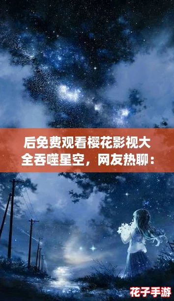 后免费观看樱花影视大全吞噬星空,网友热聊:这部剧真是太精彩了! 后免费观看樱花影视大全吞噬星空,网友热聊:这部剧真是太精彩了!