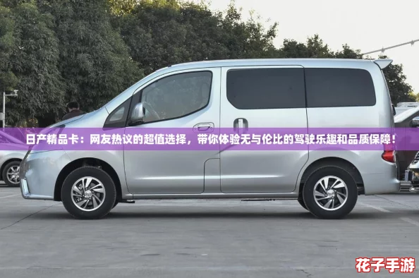 日产精品卡：网友热议的超值选择，带你体验无与伦比的驾驶乐趣和品质保障！