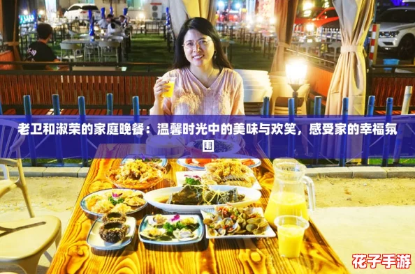 老卫和淑荣的家庭晚餐：温馨时光中的美味与欢笑，感受家的幸福氛围