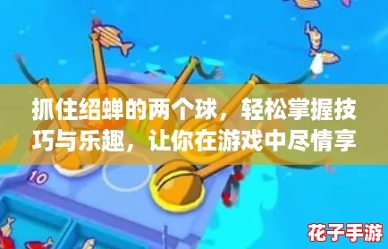 抓住绍蝉的两个球，轻松掌握技巧与乐趣，让你在游戏中尽情享受快乐时光！