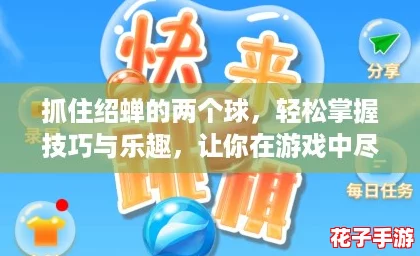 抓住绍蝉的两个球，轻松掌握技巧与乐趣，让你在游戏中尽情享受快乐时光！