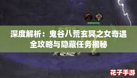 深度解析:鬼谷八荒玄冥之女奇遇全攻略与隐藏任务揭秘 深度解析:鬼谷八荒玄冥之女奇遇全攻略与隐藏任务揭秘