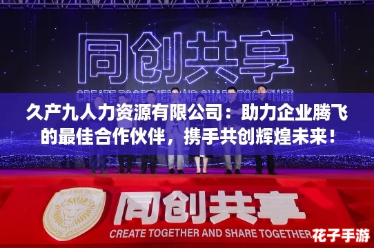 久产九人力资源有限公司：助力企业腾飞的最佳合作伙伴，携手共创辉煌未来！
