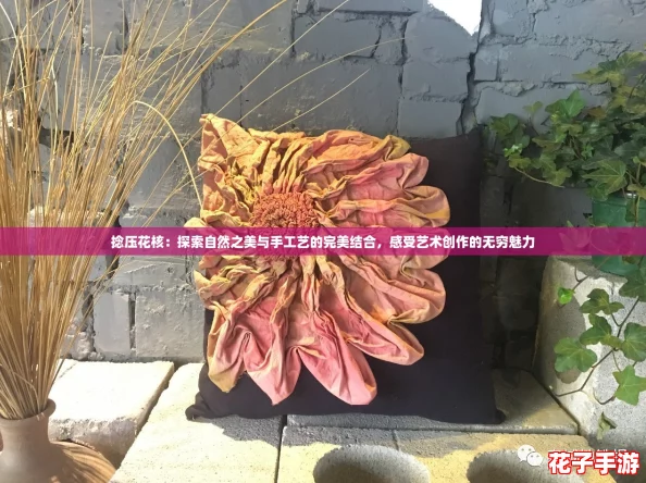 捻压花核：探索自然之美与手工艺的完美结合，感受艺术创作的无穷魅力