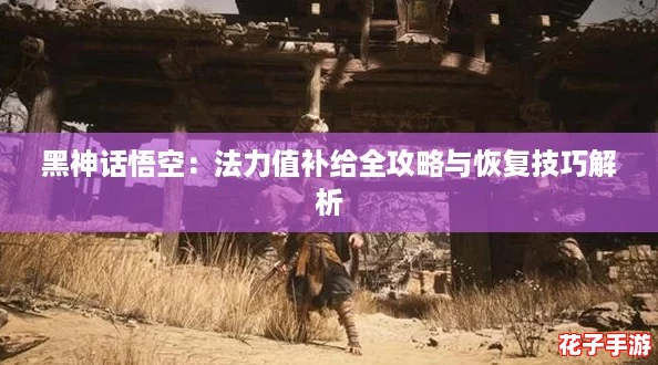 黑神话悟空：法力值补给全攻略与恢复技巧解析