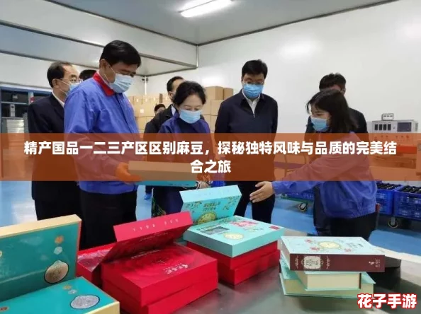 精产国品一二三产区区别麻豆，探秘独特风味与品质的完美结合之旅