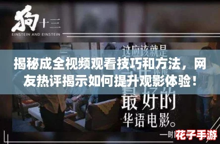 揭秘成全视频观看技巧和方法，网友热评揭示如何提升观影体验！