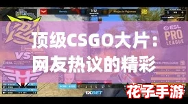 顶级CSGO大片：网友热议的精彩瞬间与战术解析，带你领略游戏中的巅峰对决！