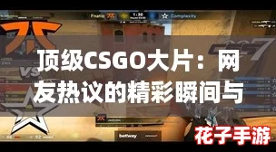 顶级CSGO大片:网友热议的精彩瞬间与战术解析,带你领略游戏中的巅峰对决! 顶级CSGO大片:网友热议的精彩瞬间与战术解析,带你领略游戏中的巅峰对决!