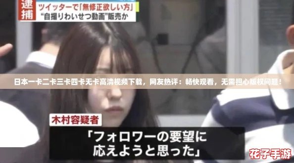 日本一卡二卡三卡四卡无卡高清视频下载，网友热评：畅快观看，无需担心版权问题！