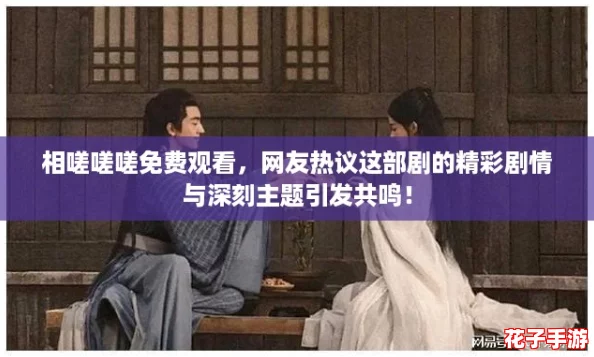 相嗟嗟嗟免费观看，网友热议这部剧的精彩剧情与深刻主题引发共鸣！