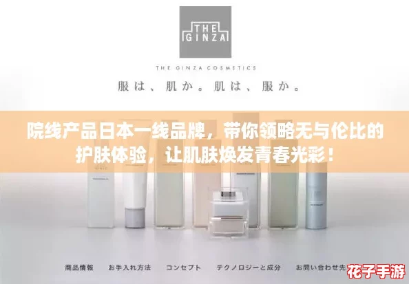 院线产品日本一线品牌，带你领略无与伦比的护肤体验，让肌肤焕发青春光彩！