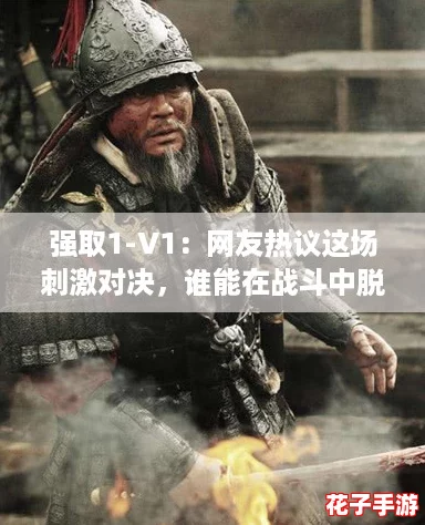 强取1-V1：网友热议这场刺激对决，谁能在战斗中脱颖而出？