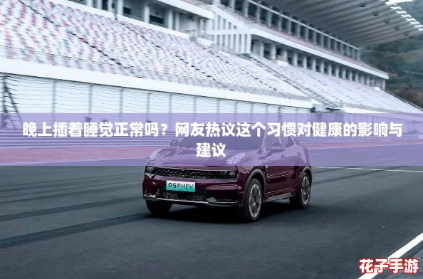 晚上插着睡觉正常吗？网友热议这个习惯对健康的影响与建议