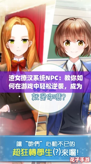 渣女撩汉系统NPC：教你如何在游戏中轻松逆袭，成为魅力四射的女主角！